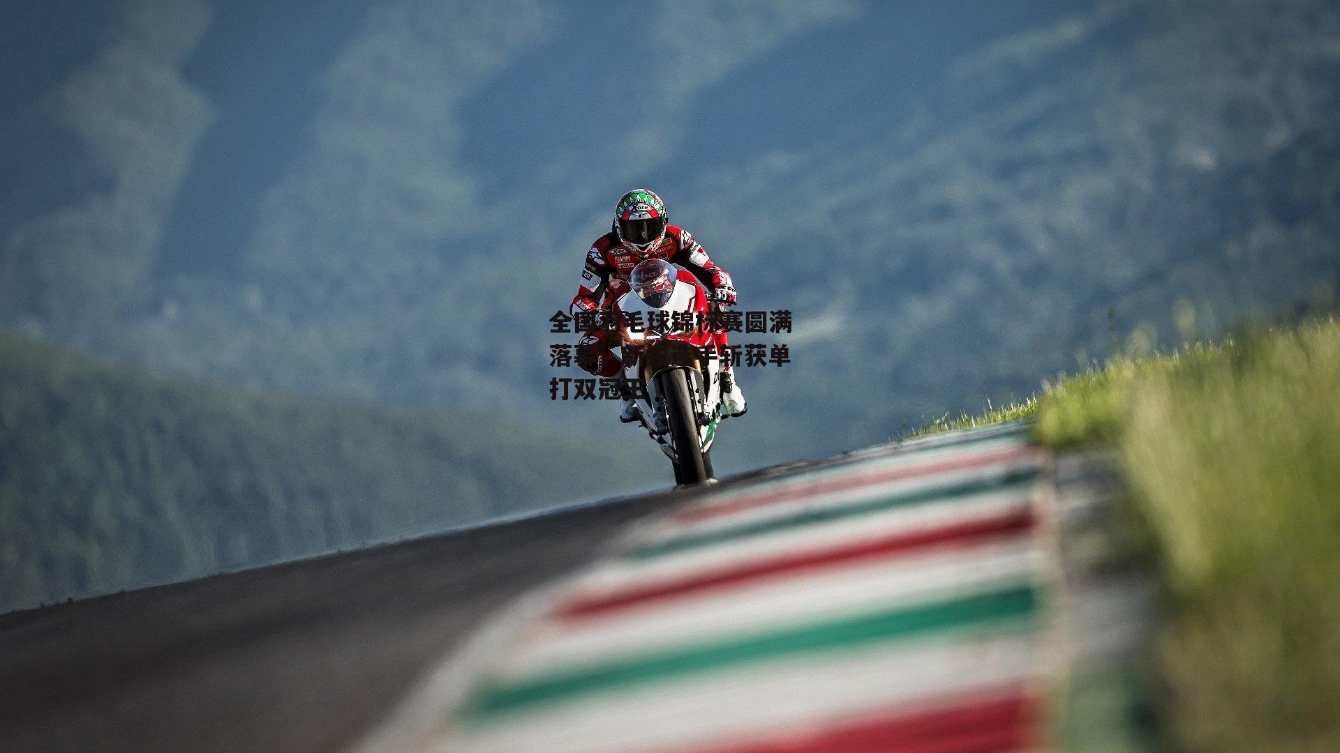 全国羽毛球锦标赛圆满落幕,新锐选手斩获单打双冠王