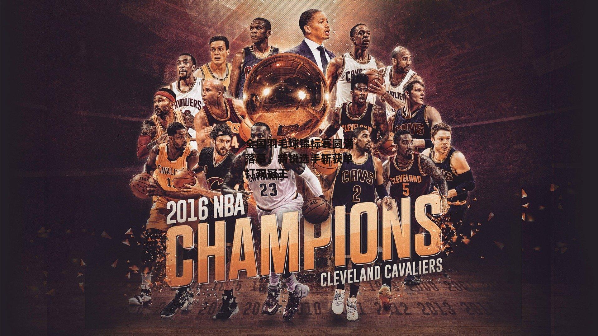 全国羽毛球锦标赛圆满落幕,新锐选手斩获单打双冠王