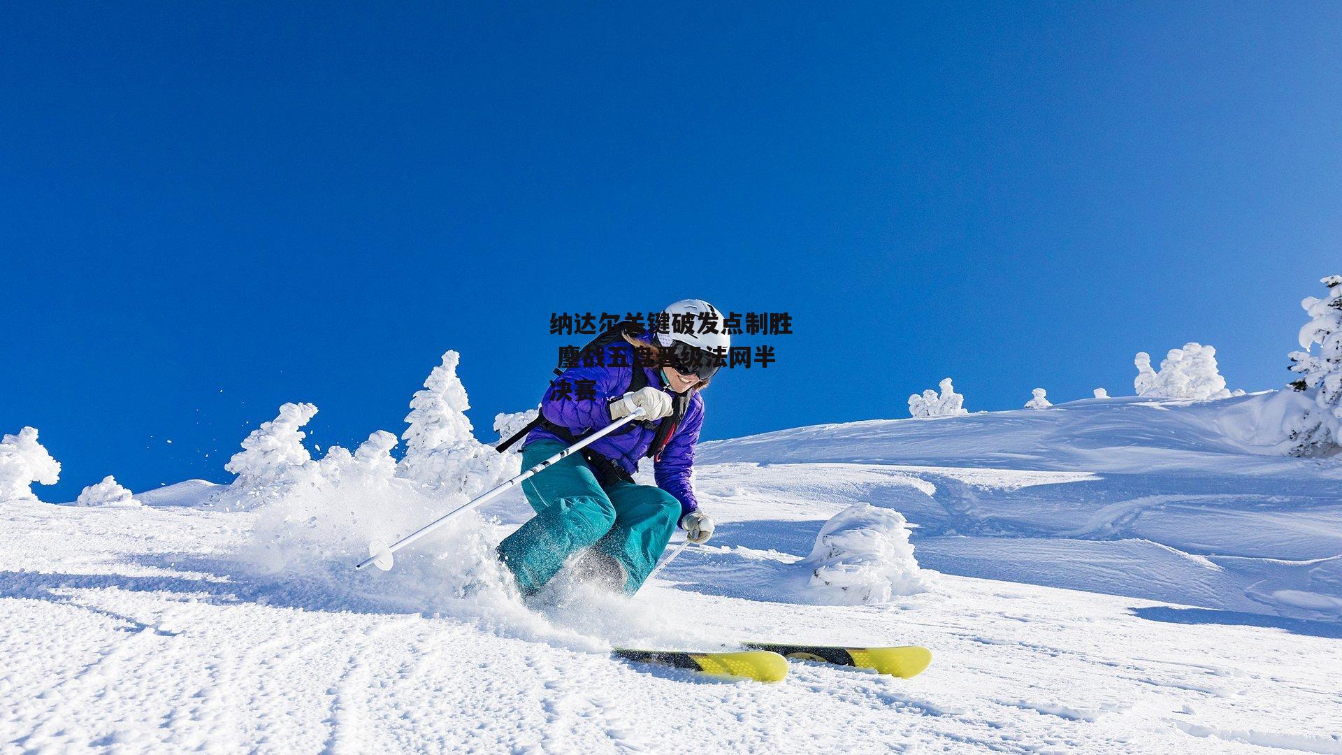 纳达尔关键破发点制胜 鏖战五盘晋级法网半决赛